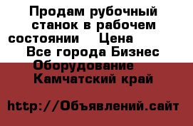 Продам рубочный станок в рабочем состоянии  › Цена ­ 55 000 - Все города Бизнес » Оборудование   . Камчатский край